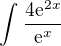 $\int_{}^{}\frac{4\mathrm{e}^{2x}}{\mathrm{e}^{x}}$