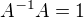 $A^{-1}A=1$