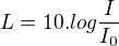 $L=10.log\frac{I}{I_{0}}$