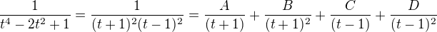 $\frac{1}{t^4-2t^2+1}={\frac{1}{(t+1)^2(t-1)^2}={\frac{A}{(t+1)}+\frac{B}{(t+1)^2}+\frac{C}{(t-1)}+\frac{D}{(t-1)^2}}}$