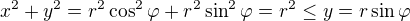 $x^2+y^2 = r^2\cos^2\varphi + r^2\sin^2\varphi = r^2 \leq y = r\sin\varphi$
