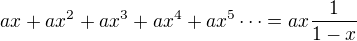 $ax+ax^2+ax^3+ax^4+ax^5\dots=ax\frac1{1-x}$