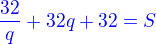 $\color{blue}\frac {32}{q} + 32q + 32 = S$