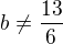 $b\not =\frac{13}{6}$