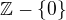 $\mathbb{Z} - \{0\}$