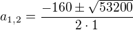 $a_{1, 2} = \frac{-160 \pm \sqrt{53200}}{2 \cdot 1}$