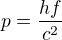 $p=\frac{hf}{c^{2}}$