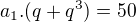 $a_{1}.(q+q^{3})=50$