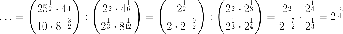 $\huge \ldots =\left(\frac{25^{\frac12}\cdot 4^{\frac14}}{10\cdot 8^{-\frac32}}\right):\left(\frac{2^{\frac12}\cdot 4^{\frac16}}{2^{\frac13}\cdot 8^{\frac{1}{12}}}\right)=\left(\frac{2^{\frac12}}{2\cdot 2^{-\frac92}}\right):\left(\frac{2^{\frac12}\cdot 2^{\frac13}}{2^{\frac13}\cdot 2^{\frac14}}\right)=\frac{2^{\frac12}}{2^{-\frac72}}\cdot \frac{2^{\frac14}}{2^{\frac13}}=2^{\frac{15}{4}}$