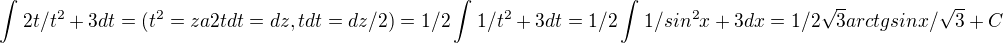 $\int_{}^{} 2t/t^{2}+3 dt = (t^{2}=z a 2tdt=dz, tdt=dz/2)=1/2\int_{}^{}1/t^{2}+3 dt=1/2\int_{}^{}1/sin^{2}x+3dx=1/2\sqrt{3}arctgsinx/\sqrt{3}+C$