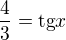 $\frac43 = \text{tg} x$
