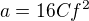 $a=16Cf^2$