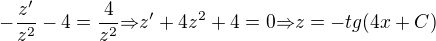 kopírovat do textarea $-\frac{z'}{z^2}-4=\frac{4}{z^2}{\Rightarrow}z'+4z^2+4=0{\Rightarrow}z=-tg(4x+C)$