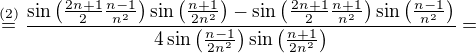 $\stackrel{(2)}{=}\frac{\sin{\big(\frac{2n+1}{2}\frac{n-1}{n^2}}\big)\sin{\big(\frac{n+1}{2n^2}\big)}-\sin{\big(\frac{2n+1}{2}\frac{n+1}{n^2}\big)} \sin{\big(\frac{n-1}{n^2}\big)}}{4\sin{\big(\frac{n-1}{2n^2}\big)\sin{\big(\frac{n+1}{2n^2}\big)}}}=$
