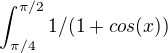 $\int_{\pi /4}^{\pi /2}1/(1+cos(x))$