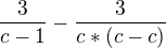 $\frac{3}{c-1}-\frac{3}{c*(c-c)} $