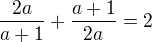 $\frac{2a}{a+1}+\frac{a+1}{2a}=2$