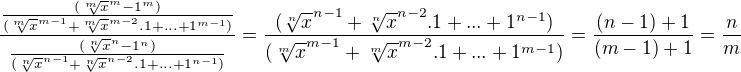 $\frac{\frac{(\sqrt[m]{x}^{m}-1^{m})}{(\sqrt[m]{x}^{m-1}+\sqrt[m]{x}^{m-2}.1+...+1^{m-1})}}{\frac{(\sqrt[n]{x}^{n}-1^{n})}{(\sqrt[n]{x}^{n-1}+\sqrt[n]{x}^{n-2}.1+...+1^{n-1})}}=\frac{(\sqrt[n]{x}^{n-1}+\sqrt[n]{x}^{n-2}.1+...+1^{n-1})}{(\sqrt[m]{x}^{m-1}+\sqrt[m]{x}^{m-2}.1+...+1^{m-1})}=\frac{(n-1)+1}{(m-1)+1}=\frac{n}{m}$