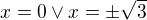 $x=0 \vee x=\pm\sqrt3$