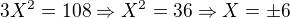 $3X^2 = 108\Rightarrow X^2 = 36\Rightarrow X=\pm 6$
