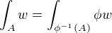 $\int_{A} w = \int_{\phi ^{-1}(A)} \phi w$