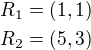 $R_1=(1,1)\\R_2=(5,3)$