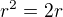 $r^{2} = 2r$