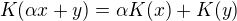 $K(\alpha x+y)=\alpha K(x)+K(y)$