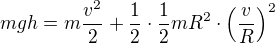 $mgh=m\frac{v^2}{2}+\frac{1}{2}\cdot \frac{1}{2}mR^2\cdot \(\frac{v}{R}\)^2$
