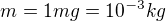 $m=1mg = 10^{-3}kg$