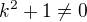 $k^2+1\neq 0$