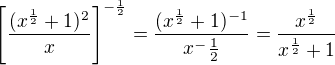$\[\frac{(x^{\frac{1}{2}}+1)^2}{x}\]^{-\frac{1}{2}}=\frac{(x^{\frac{1}{2}}+1)^{-1}}{x^-{\frac{1}{2}}}=\frac{x^{\frac{1}{2}}}{x^{\frac{1}{2}}+1}$
