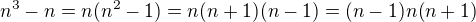 $n^3-n=n(n^2-1)=n(n+1)(n-1)=(n-1)n(n+1)$