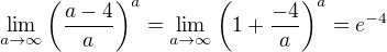 $\lim_{a\rightarrow \infty }\(\frac{a-4}{a}\)^{a}=\lim_{a\rightarrow \infty }\(1+\frac{-4}{a}\)^{a}=e^{-4}$