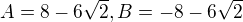 $A=8-6\sqrt2, B=-8-6\sqrt2$