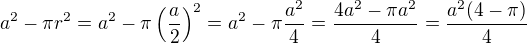 $a^2-\pi r^2=a^2-\pi \(\frac a2\)^2=a^2-\pi \frac{a^2}{4}=\frac{4a^2-\pi a^2}{4}=\frac{a^2 (4-\pi)}{4}$