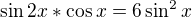 $\sin2x*\cos x=6\sin^2 x$