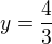 $y=\frac{4}{3}$