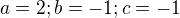 $a = 2; b = -1; c = -1$