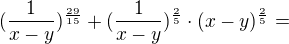 $(\frac{1}{x-y})^{\frac{29}{15}}+(\frac{1}{x-y})^{\frac{2}{5}}\cdot (x-y)^{\frac{2}{5}}=$