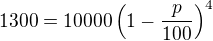 $1300=10000\left(1-\frac p{100}\right)^4$