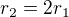 $r_2=2r_1$