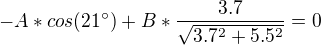 $-A * cos(21�) + B * \frac{3.7}{\sqrt{3.7^2+5.5^2}} = 0$