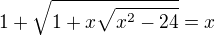 $1+\sqrt{1+x\sqrt{x^{2}-24}}=x$