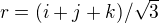 $r=(i+j+k)/\sqrt{3}$