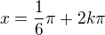$x = \frac{1}{6}\pi + 2k\pi$