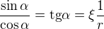 $\frac{\sin\alpha}{\cos\alpha} = \text{tg}\alpha = \xi \frac{1}{r}$