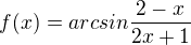 $f(x)=arcsin \frac{2-x}{2x+1}$