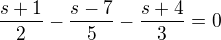$\frac{s+1}{2} - \frac{s-7}{5} - \frac{s+4}{3} = 0$