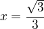 $x=\frac{\sqrt{3}}{3}$